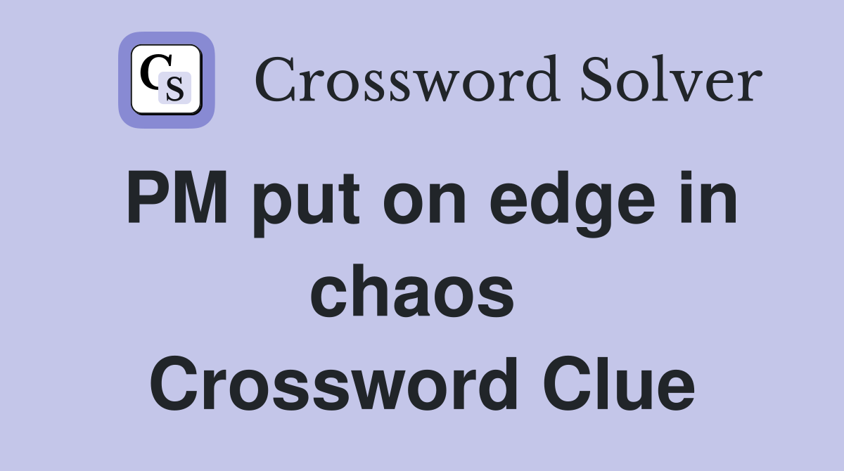 PM put on edge in chaos  Crossword Clue