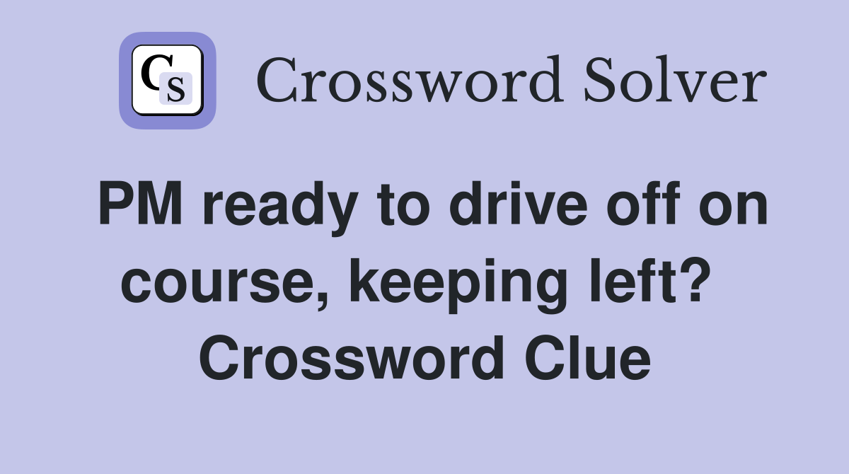 PM ready to drive off on course, keeping left?  Crossword Clue
