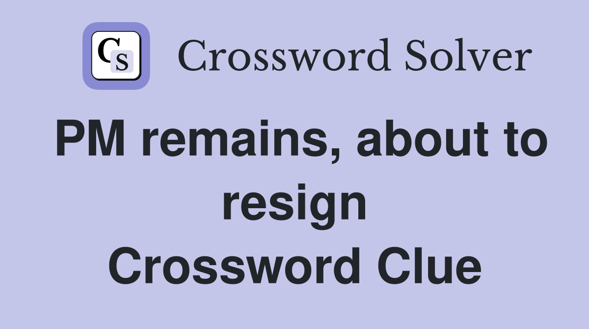 PM remains, about to resign Crossword Clue