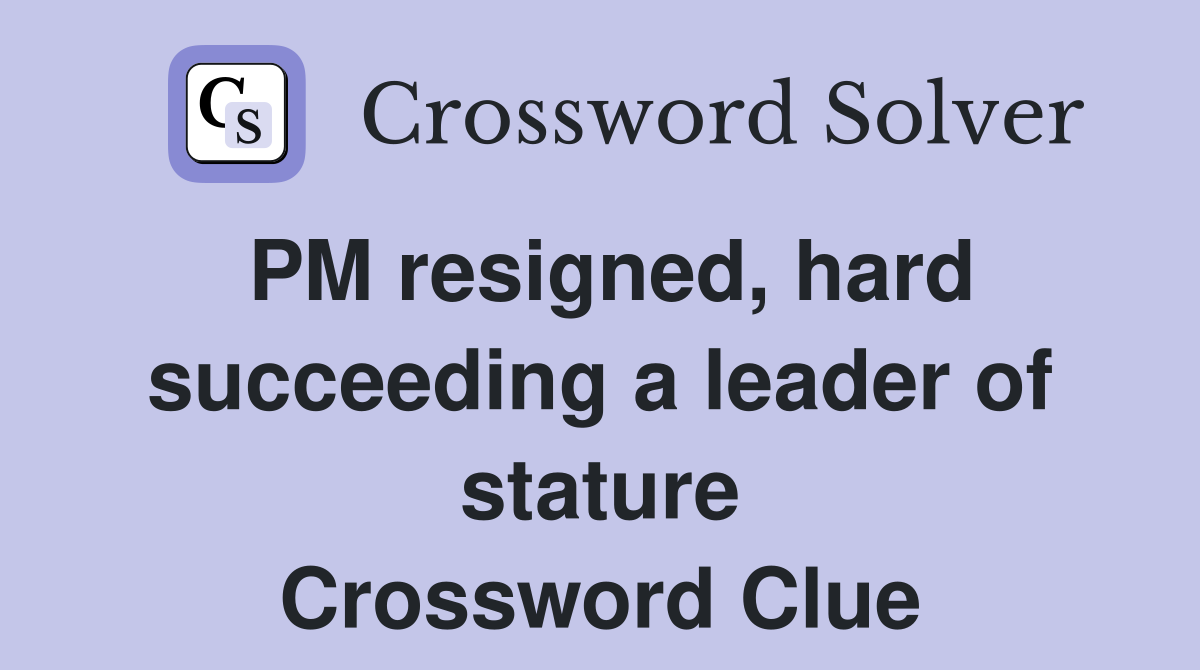 PM resigned, hard succeeding a leader of stature Crossword Clue