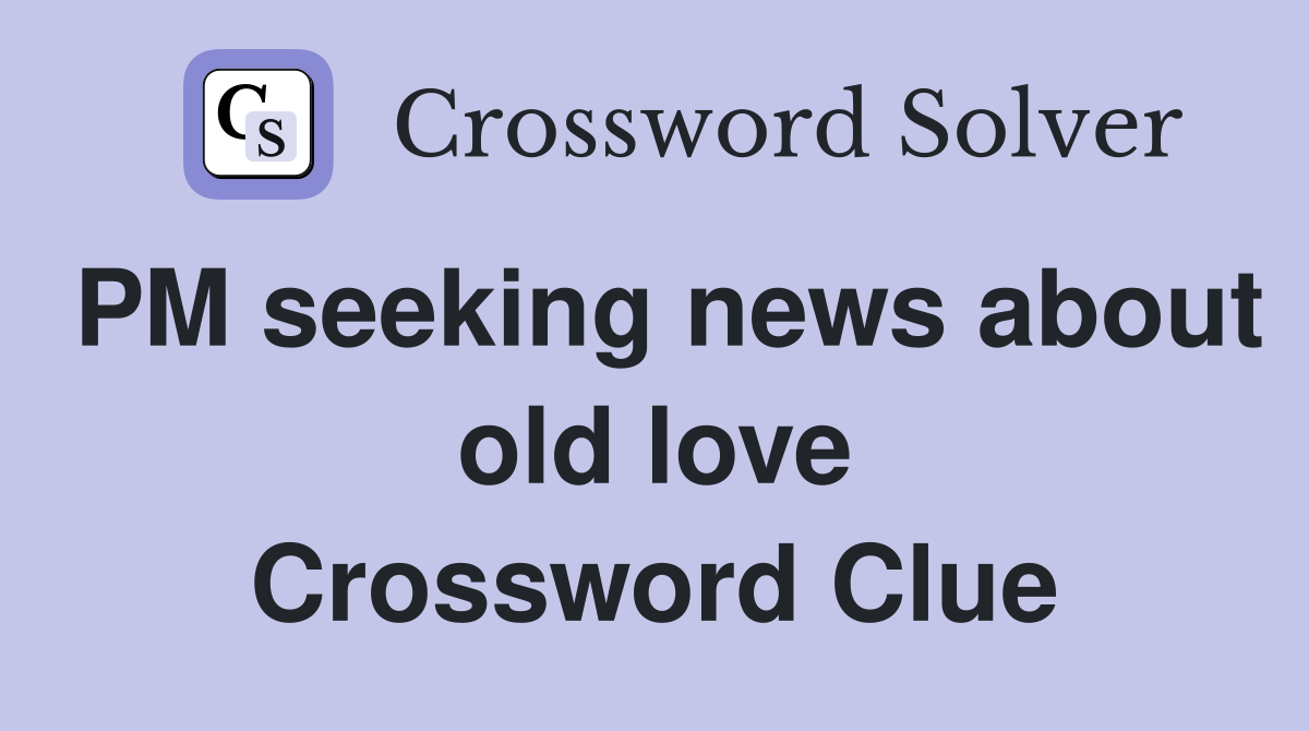 PM seeking news about old love Crossword Clue
