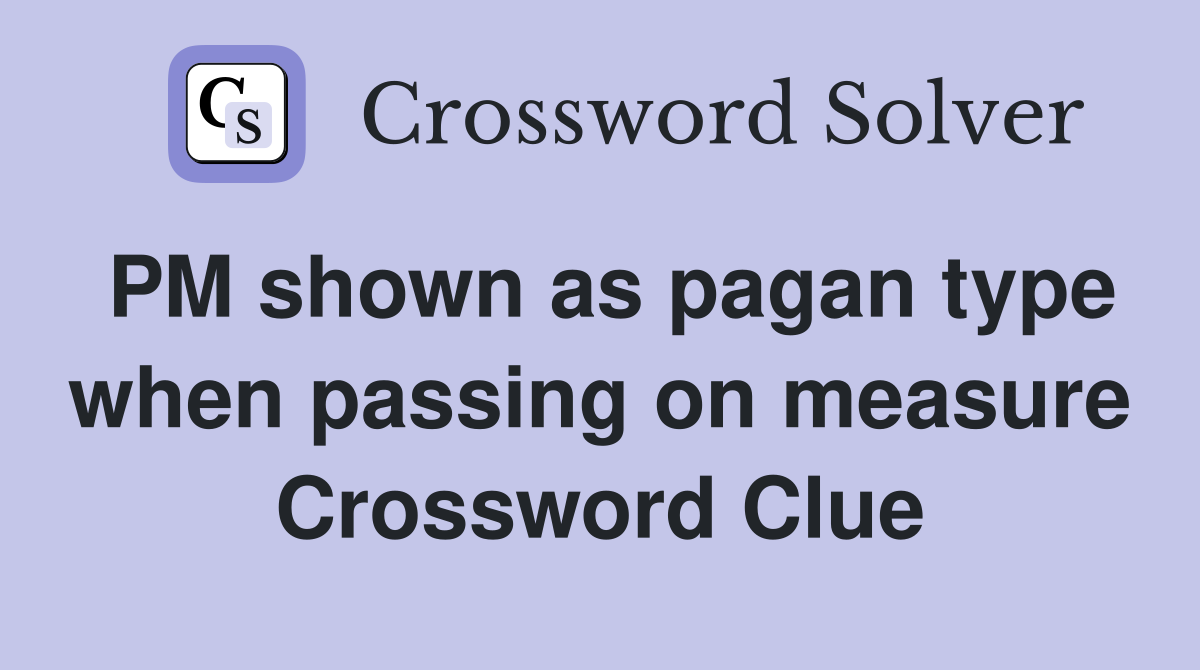 PM shown as pagan type when passing on measure Crossword Clue