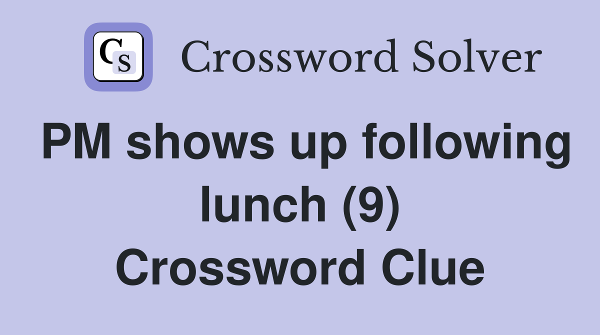 PM shows up following lunch (9) Crossword Clue