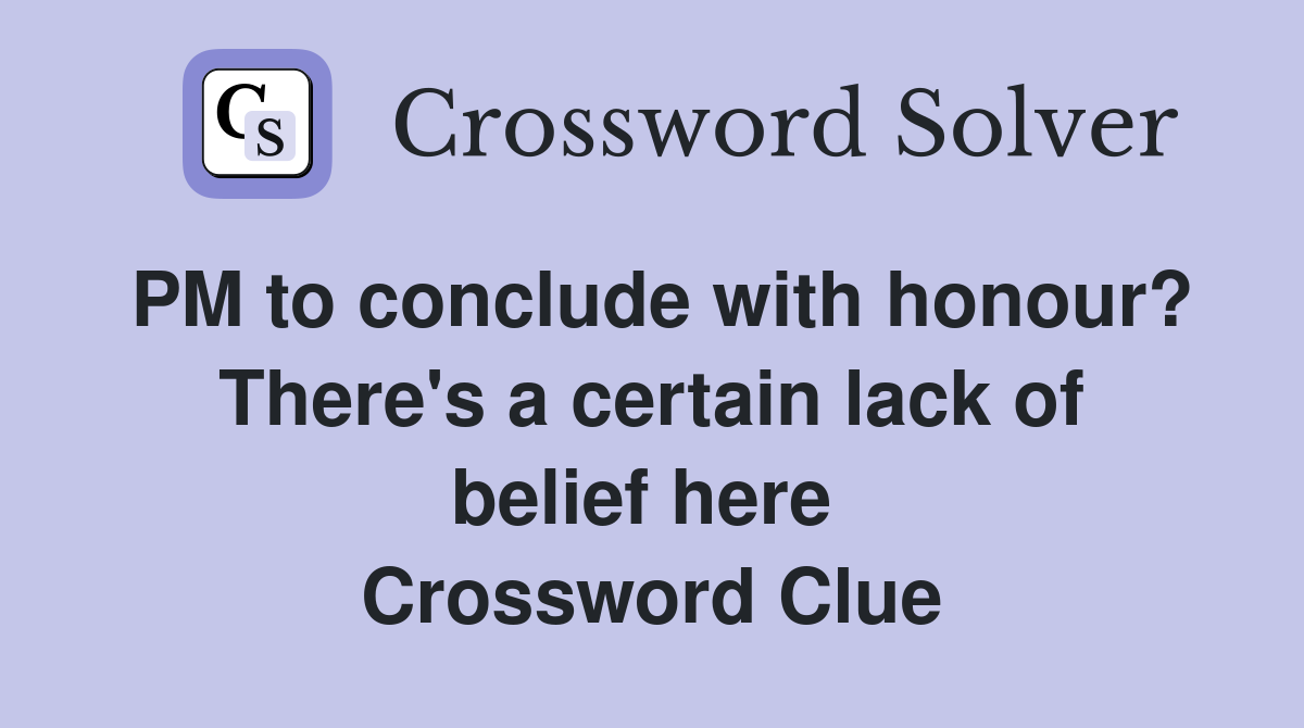 PM to conclude with honour? There's a certain lack of belief here  Crossword Clue