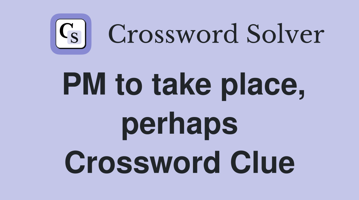 PM to take place, perhaps Crossword Clue