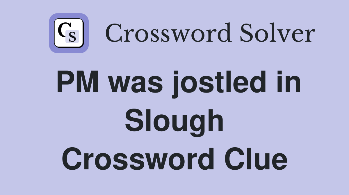 PM was jostled in Slough Crossword Clue