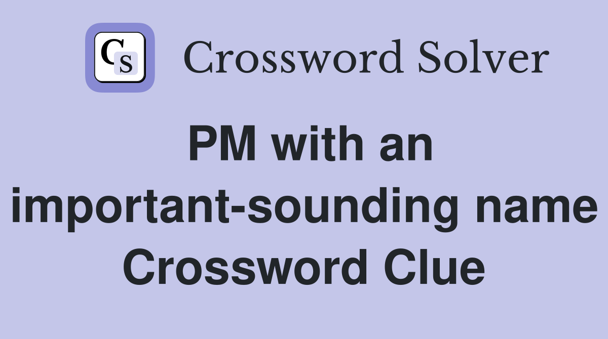 PM with an important-sounding name Crossword Clue
