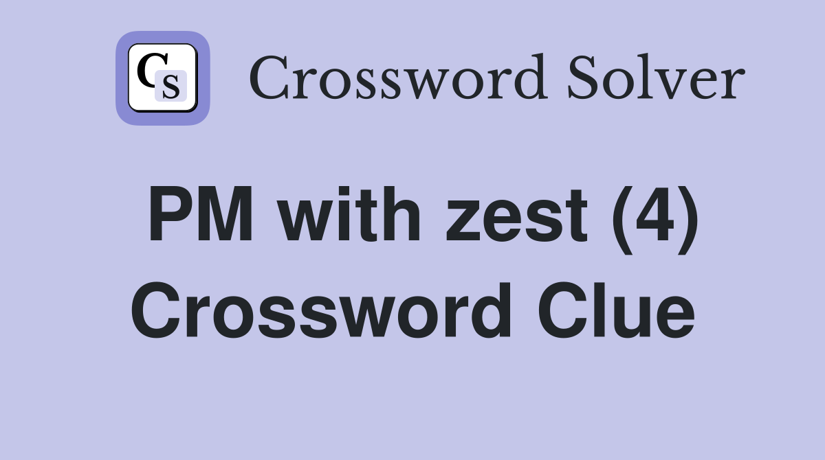 PM with zest (4) Crossword Clue