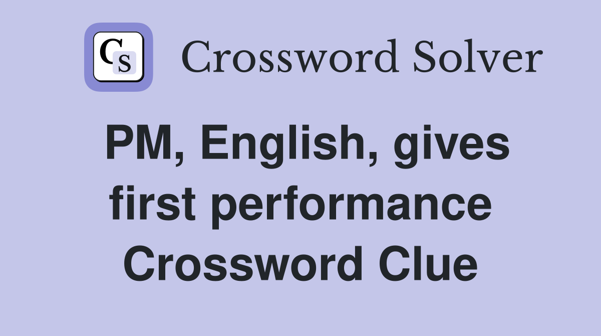 PM, English, gives first performance Crossword Clue