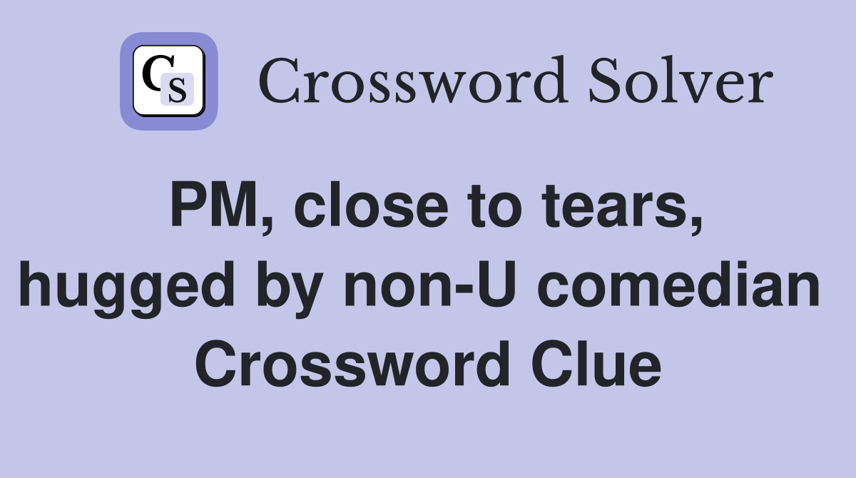 PM, close to tears, hugged by non-U comedian  Crossword Clue