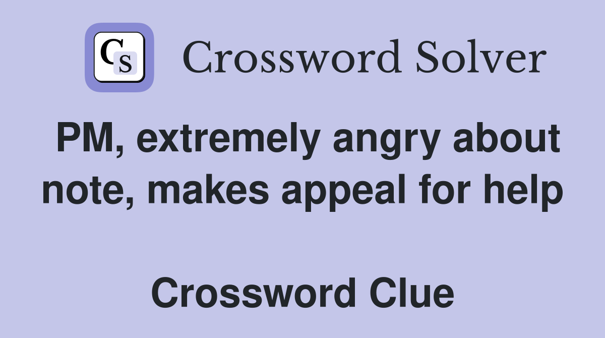 PM, extremely angry about note, makes appeal for help  Crossword Clue