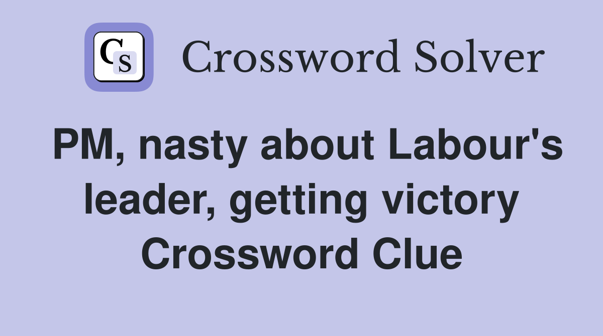 PM, nasty about Labour's leader, getting victory Crossword Clue