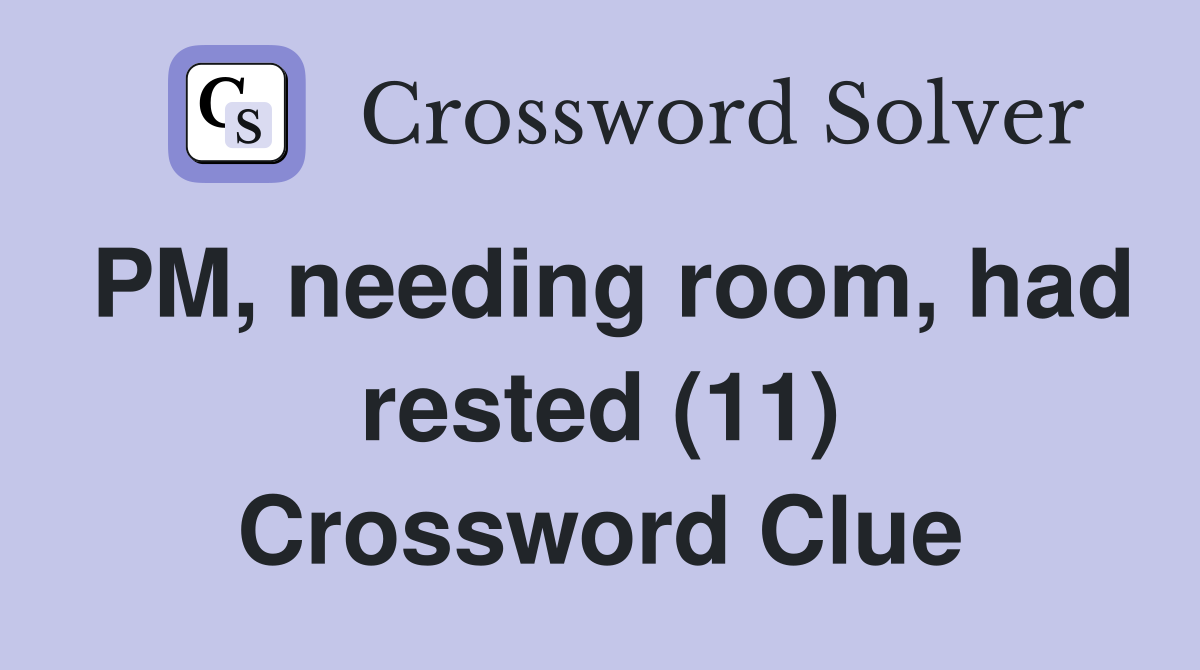 PM, needing room, had rested (11) Crossword Clue