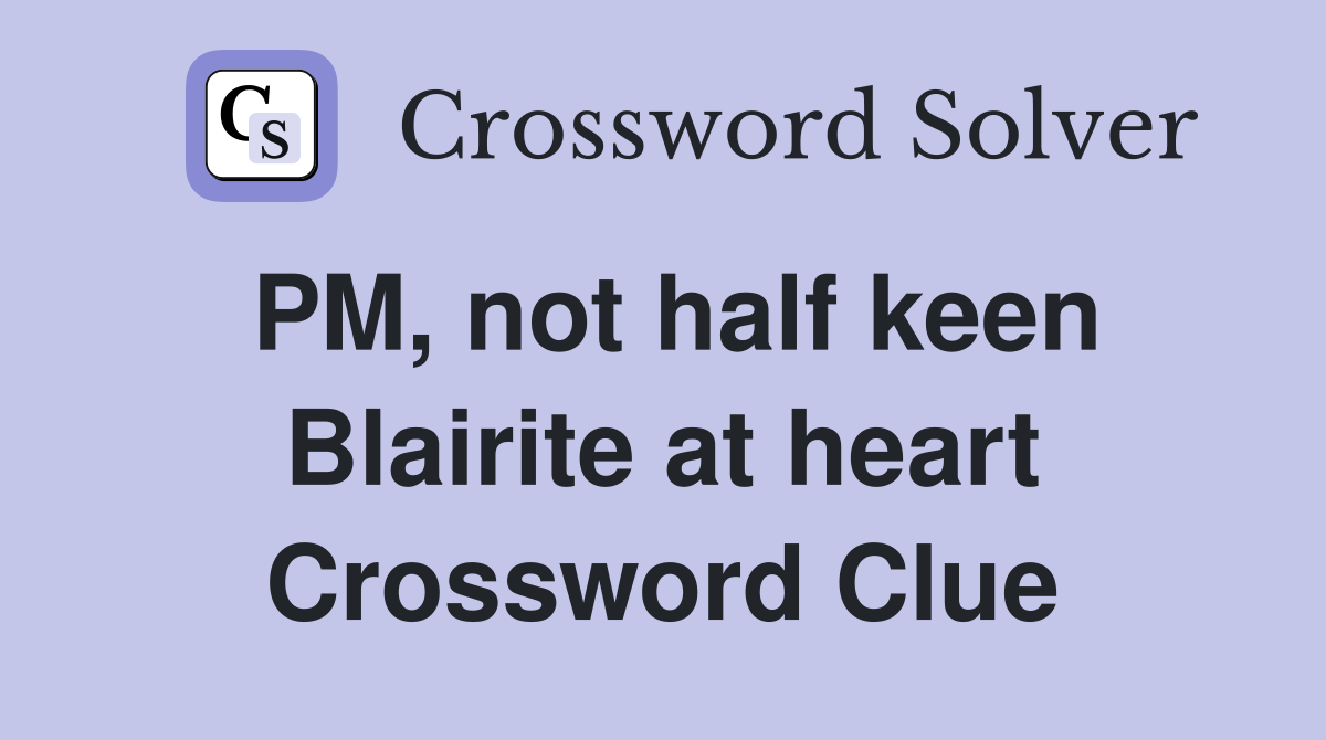 PM, not half keen Blairite at heart Crossword Clue