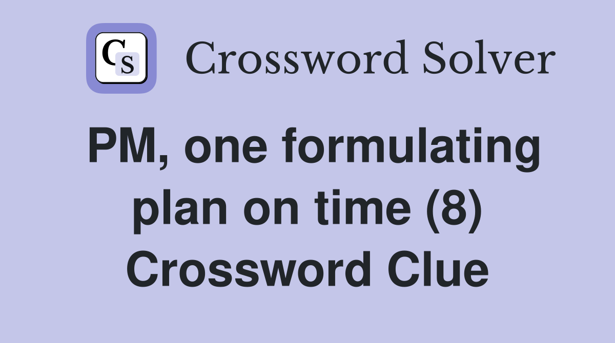 PM, one formulating plan on time (8) Crossword Clue