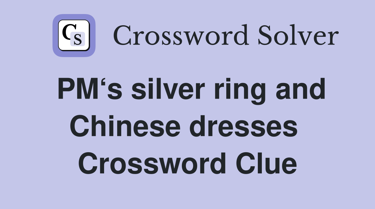 PM‘s silver ring and Chinese dresses  Crossword Clue