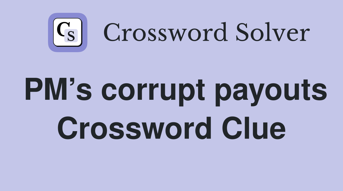 PM’s corrupt payouts Crossword Clue