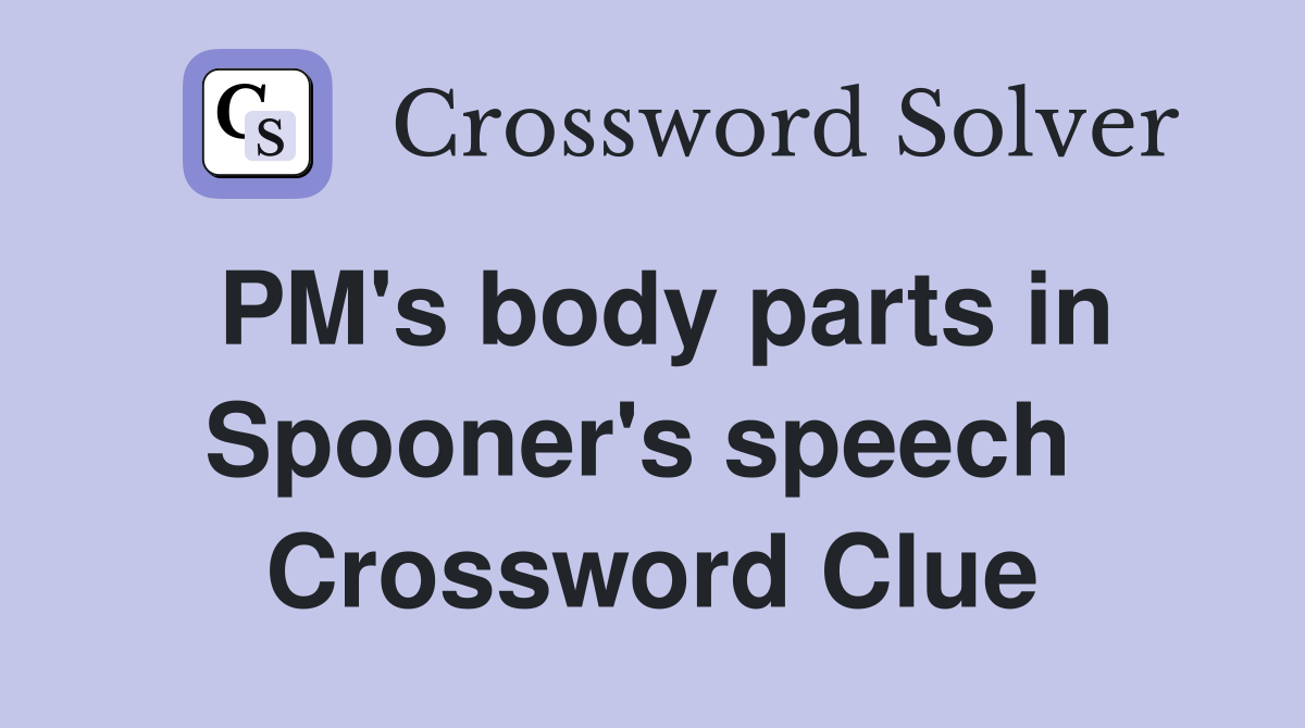 PM's body parts in Spooner's speech  Crossword Clue