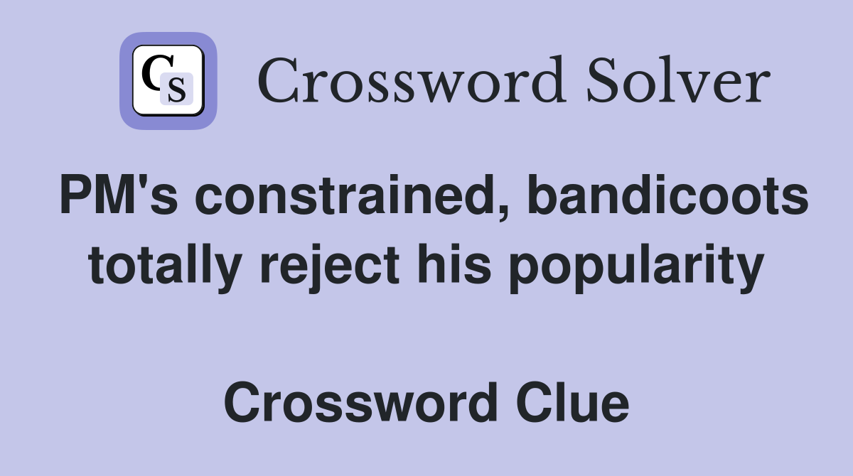 PM's constrained, bandicoots totally reject his popularity  Crossword Clue