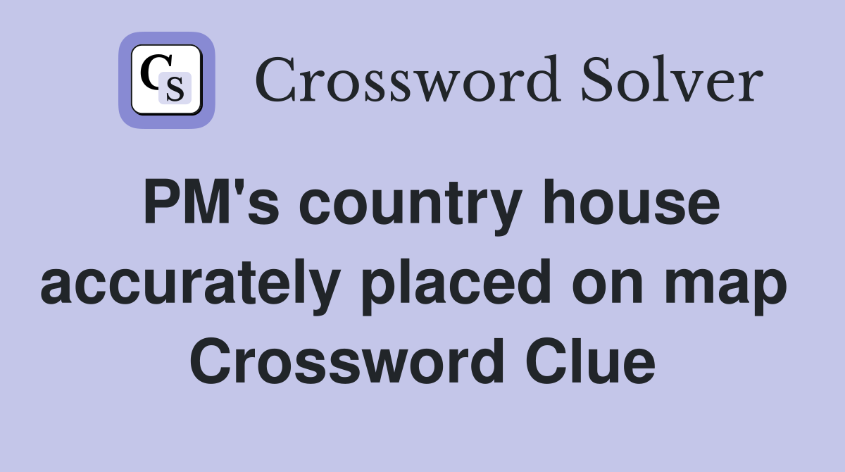 PM's country house accurately placed on map  Crossword Clue