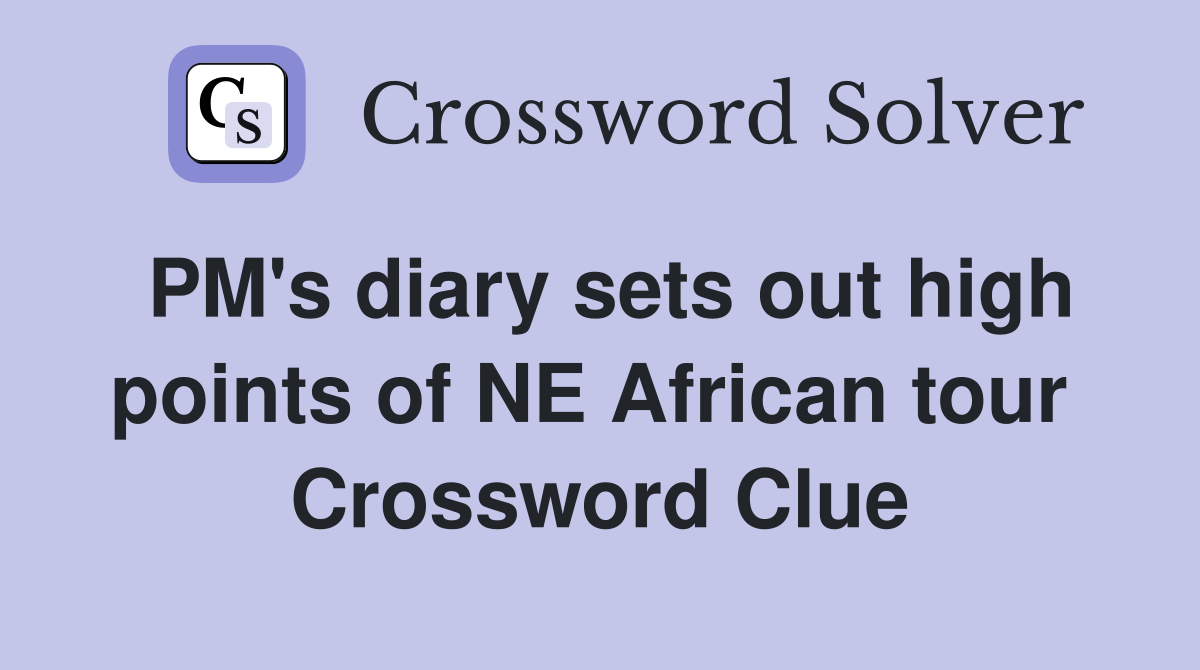 PM's diary sets out high points of NE African tour  Crossword Clue