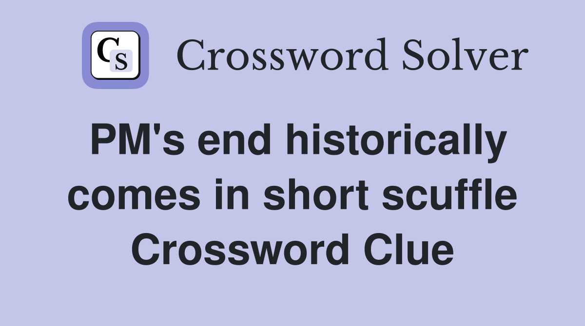 PM's end historically comes in short scuffle Crossword Clue