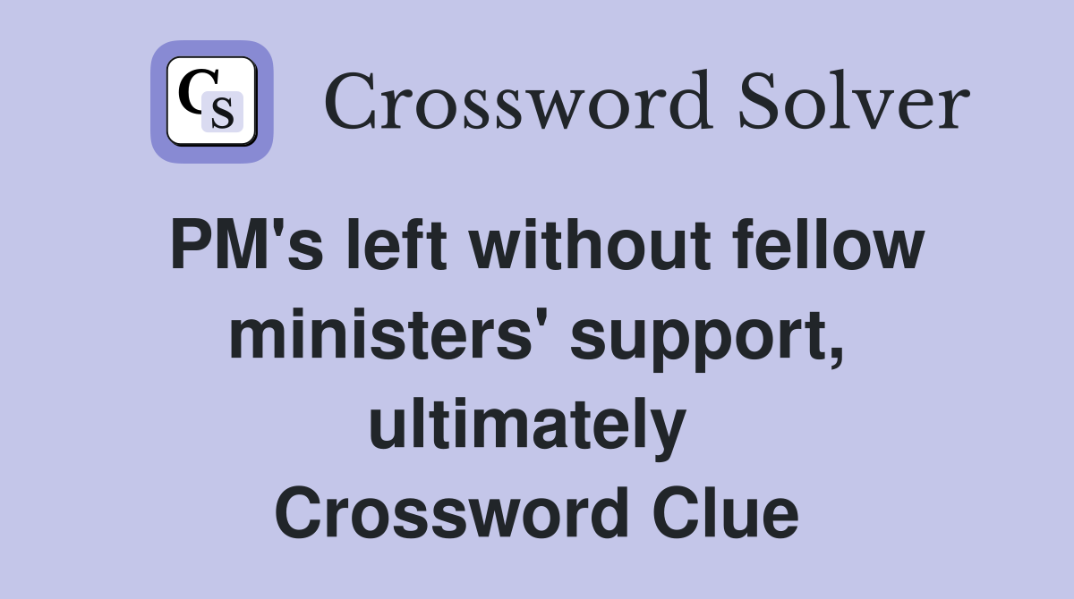 PM's left without fellow ministers' support, ultimately  Crossword Clue