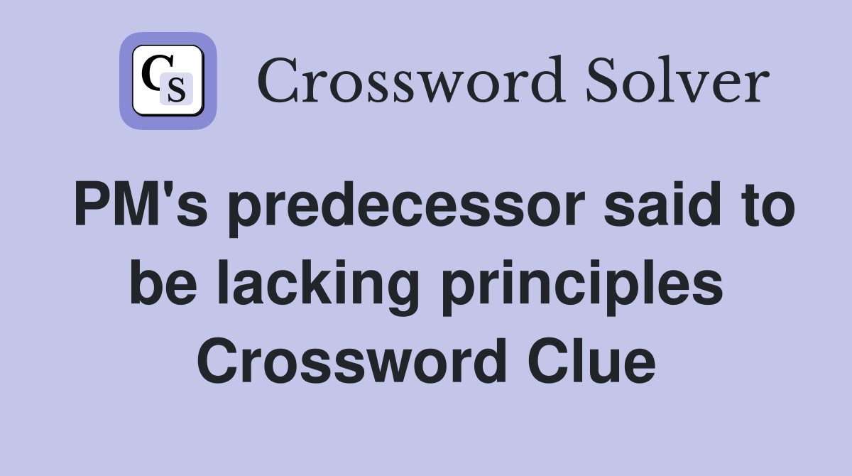 PM's predecessor said to be lacking principles Crossword Clue