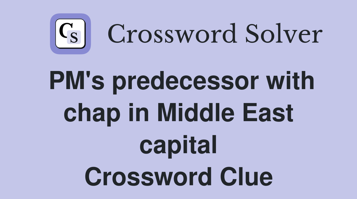 PM's predecessor with chap in Middle East capital Crossword Clue