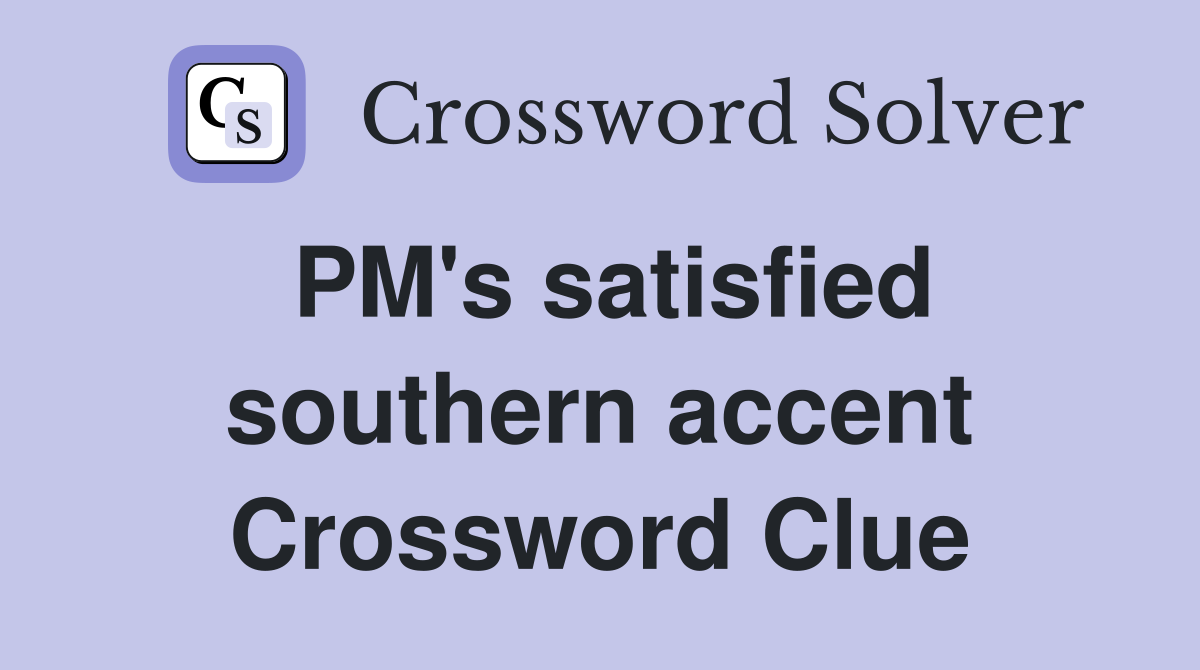 PM's satisfied southern accent Crossword Clue