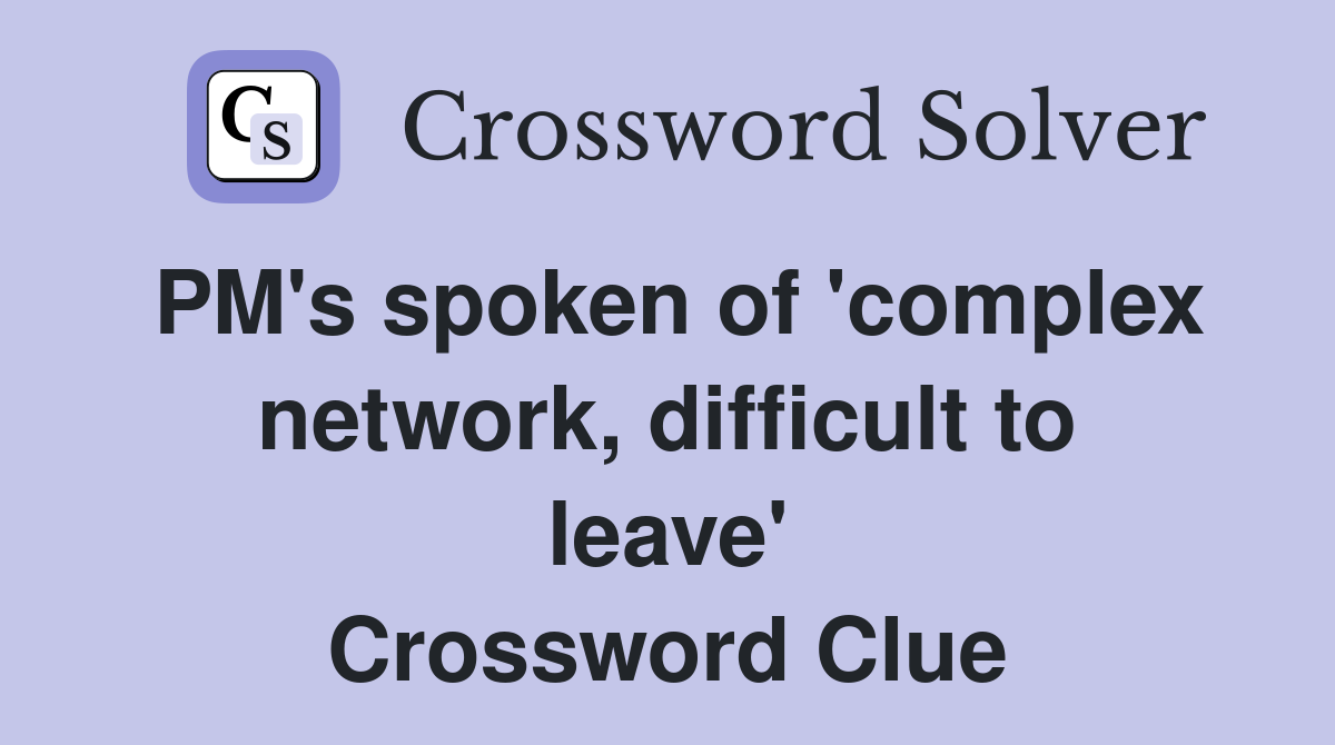 PM's spoken of 'complex network, difficult to leave' Crossword Clue