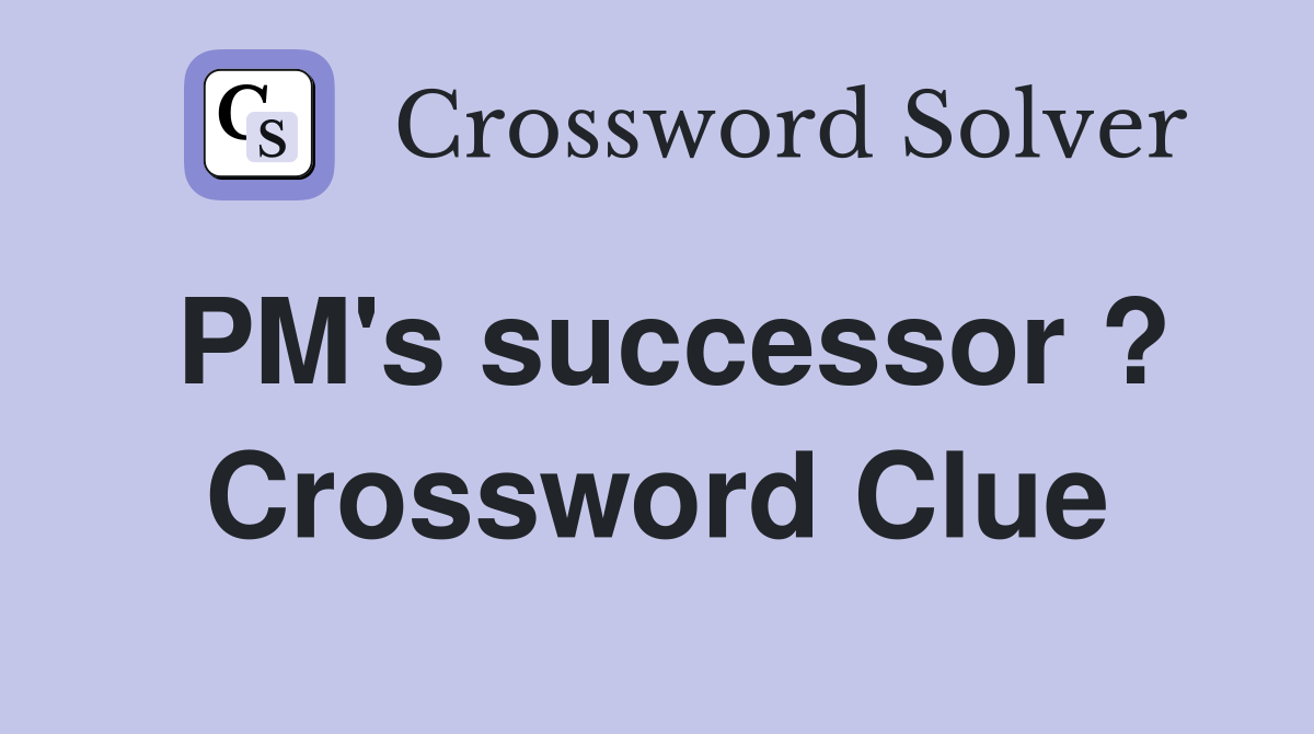 PM's successor ? Crossword Clue
