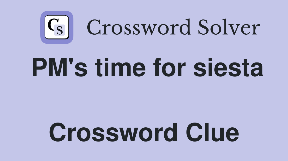 PM's time for siesta  Crossword Clue