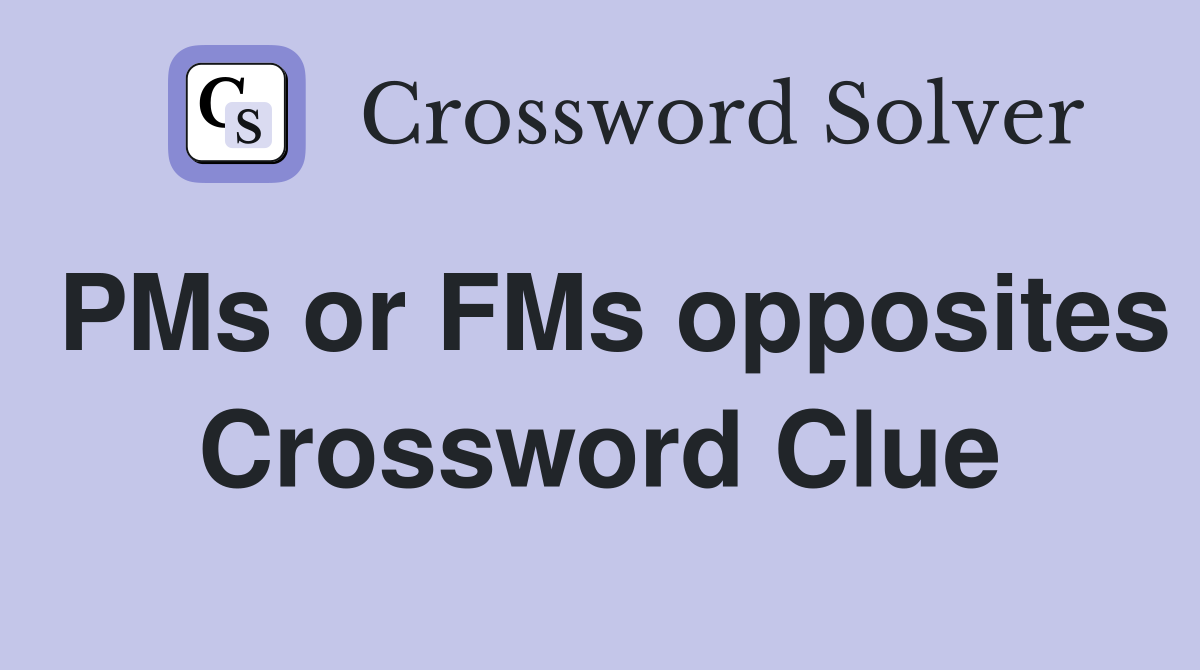 PMs or FMs opposites Crossword Clue