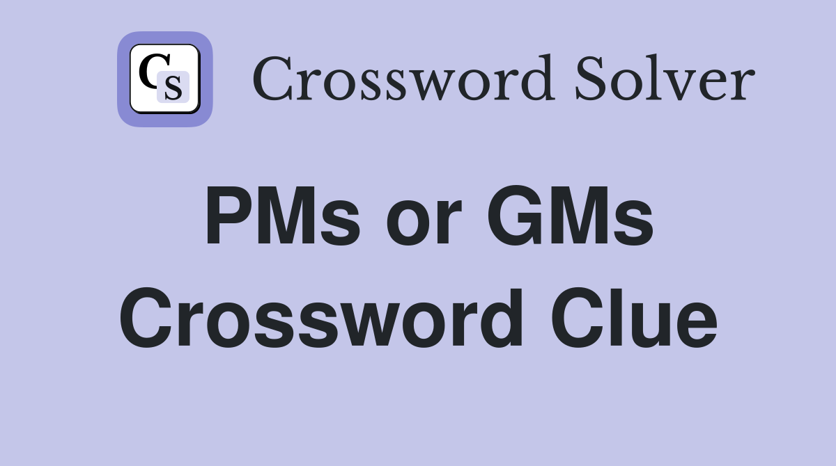 PMs or GMs Crossword Clue
