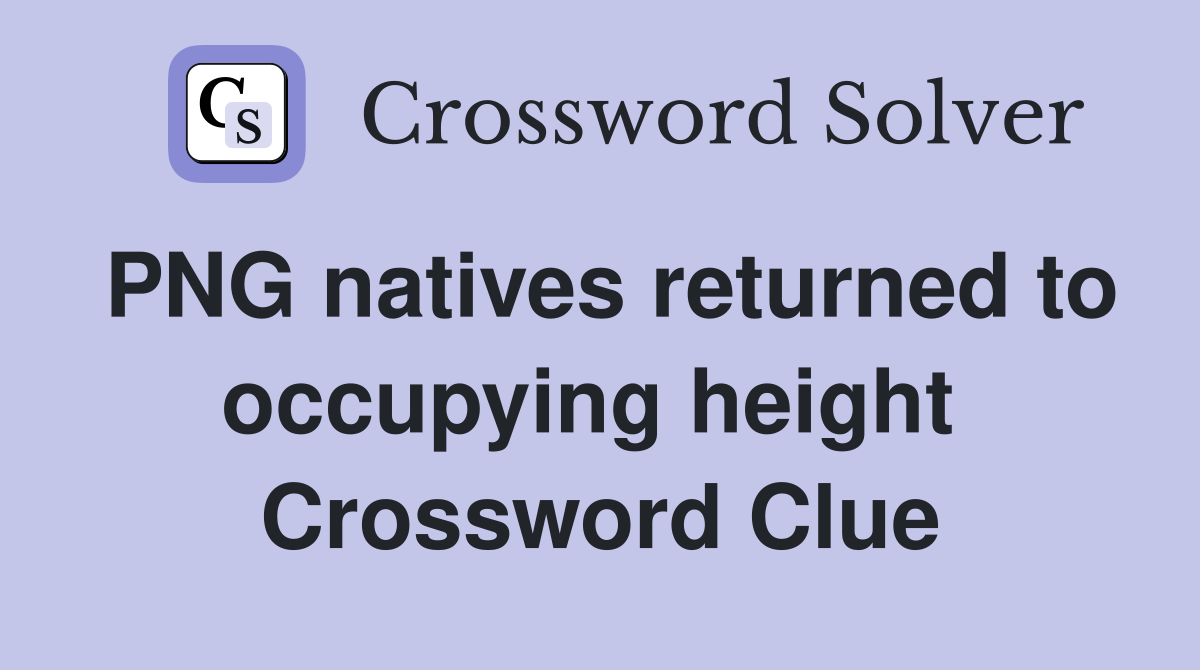 PNG natives returned to occupying height  Crossword Clue