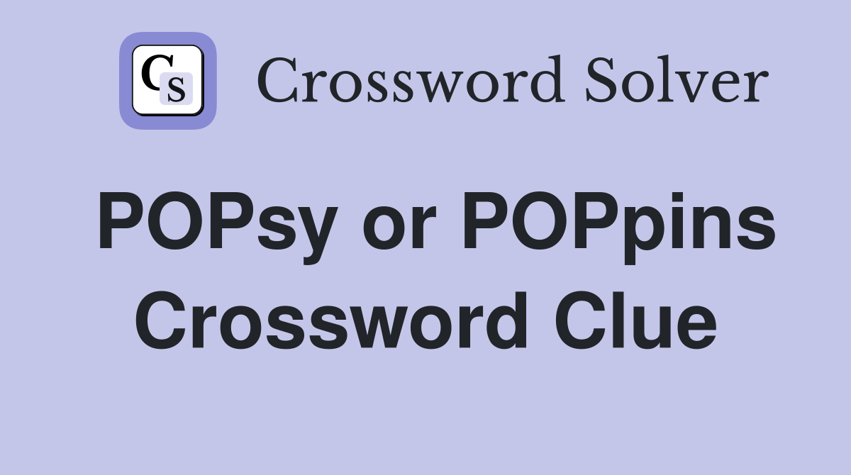 POPsy or POPpins Crossword Clue