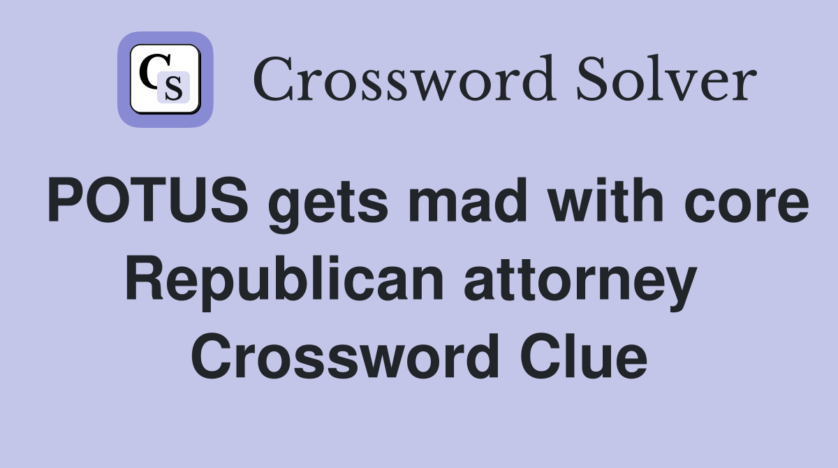 POTUS gets mad with core Republican attorney  Crossword Clue