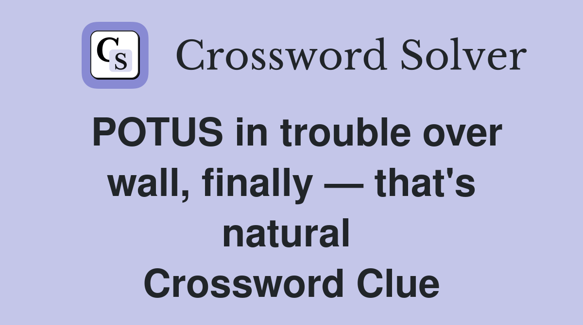 POTUS in trouble over wall, finally — that's natural  Crossword Clue