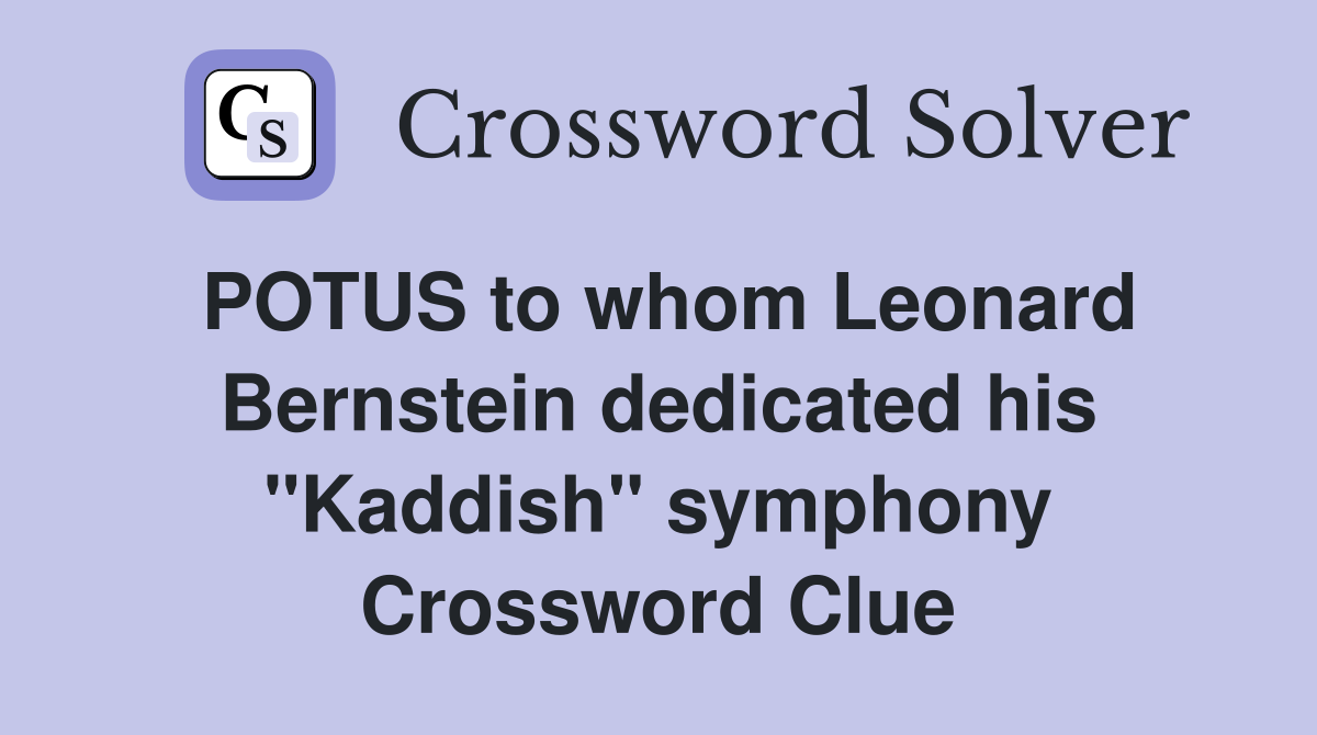 POTUS to whom Leonard Bernstein dedicated his "Kaddish" symphony Crossword Clue