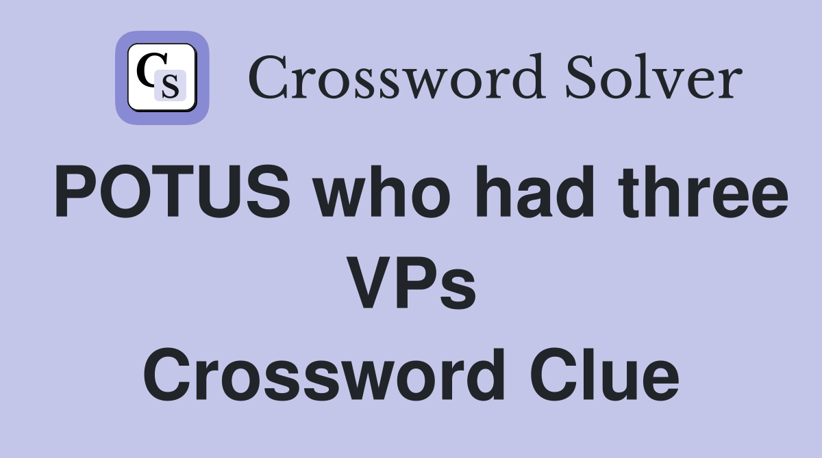 POTUS who had three VPs Crossword Clue