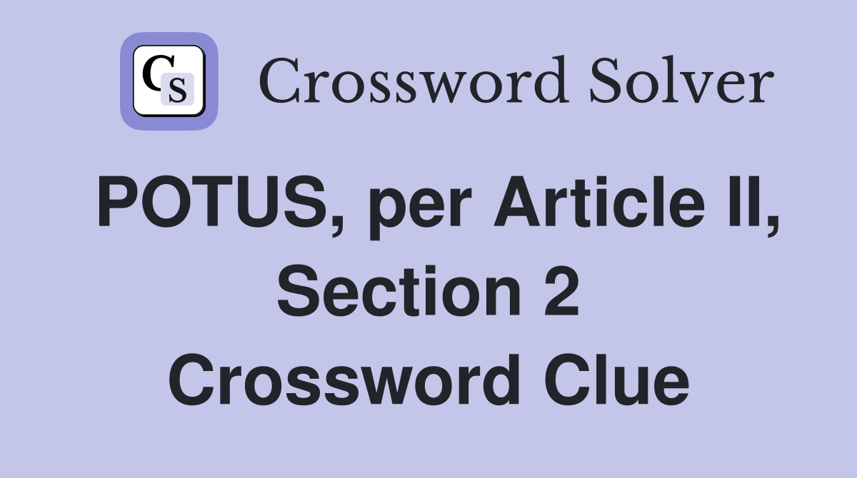 POTUS, per Article II, Section 2 Crossword Clue
