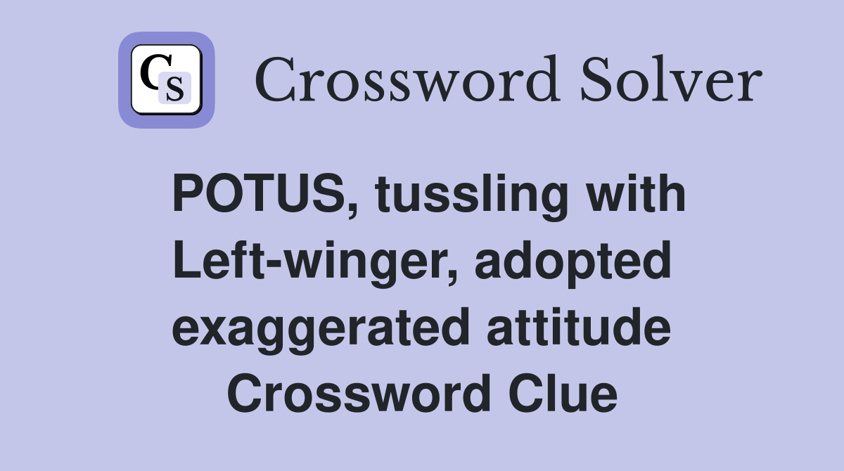 POTUS, tussling with Left-winger, adopted exaggerated attitude Crossword Clue