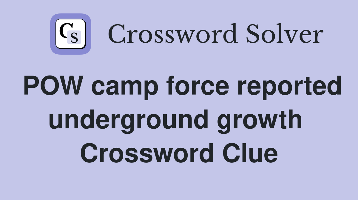 POW camp force reported underground growth  Crossword Clue