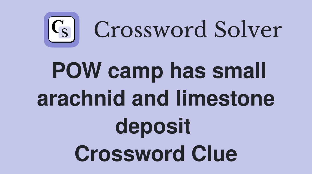 POW camp has small arachnid and limestone deposit  Crossword Clue