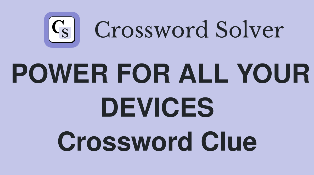 POWER FOR ALL YOUR DEVICES Crossword Clue