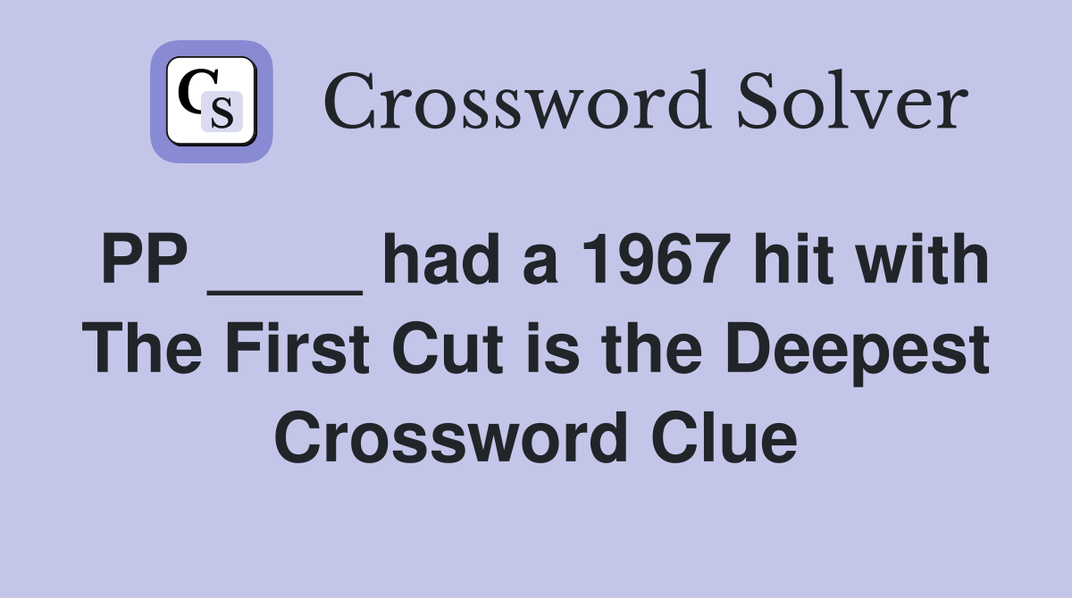 PP ____ had a 1967 hit with The First Cut is the Deepest Crossword Clue