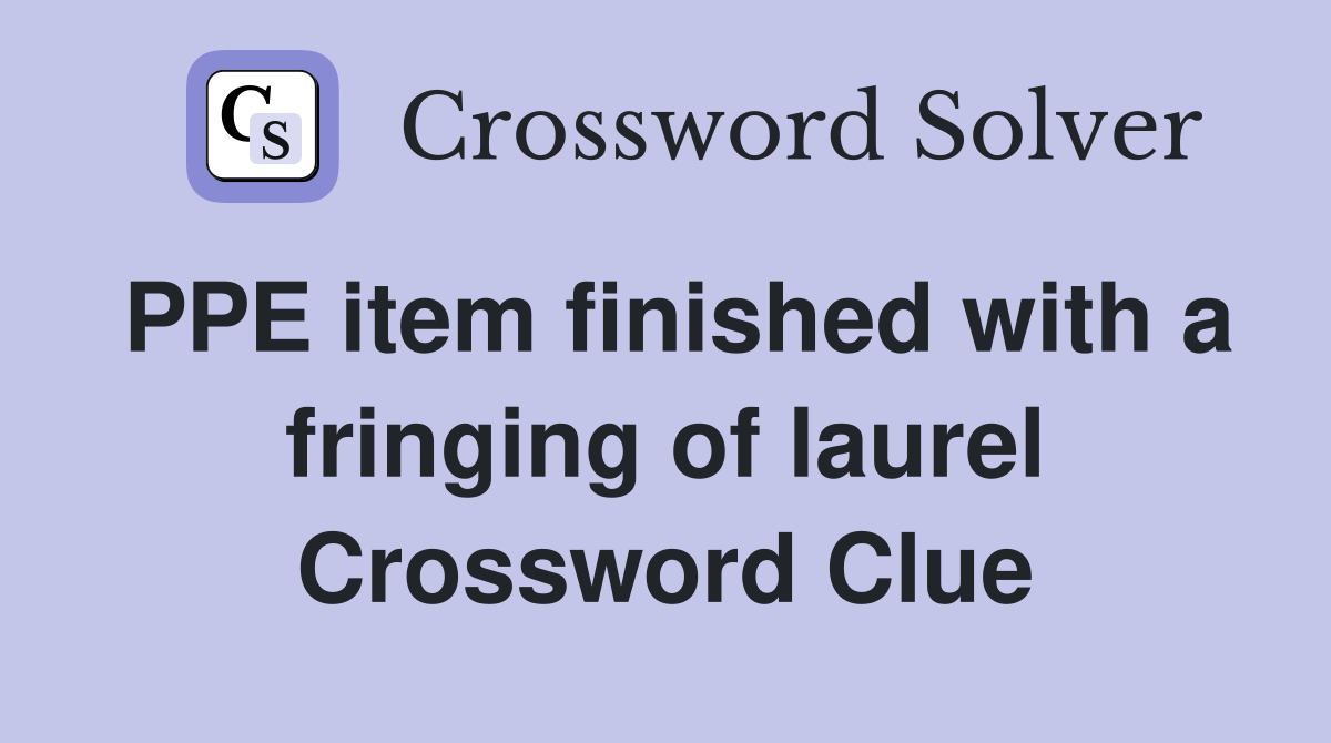 PPE item finished with a fringing of laurel Crossword Clue
