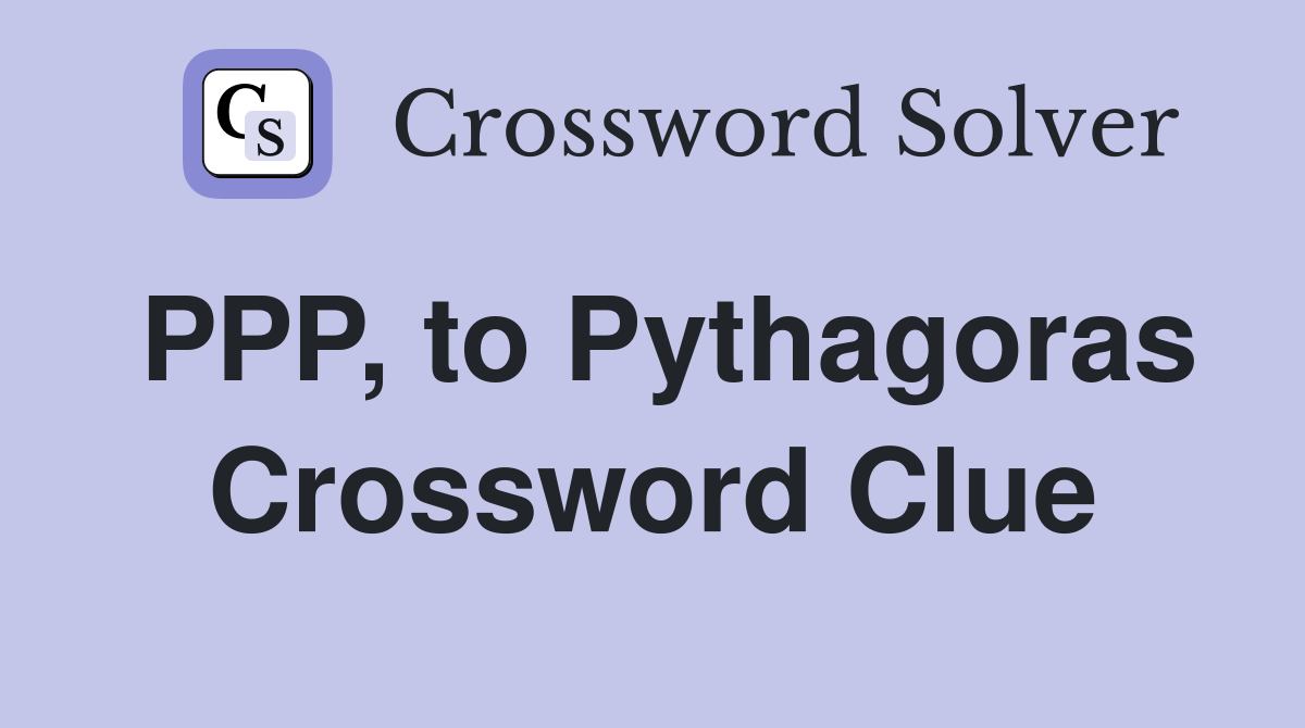 PPP, to Pythagoras Crossword Clue