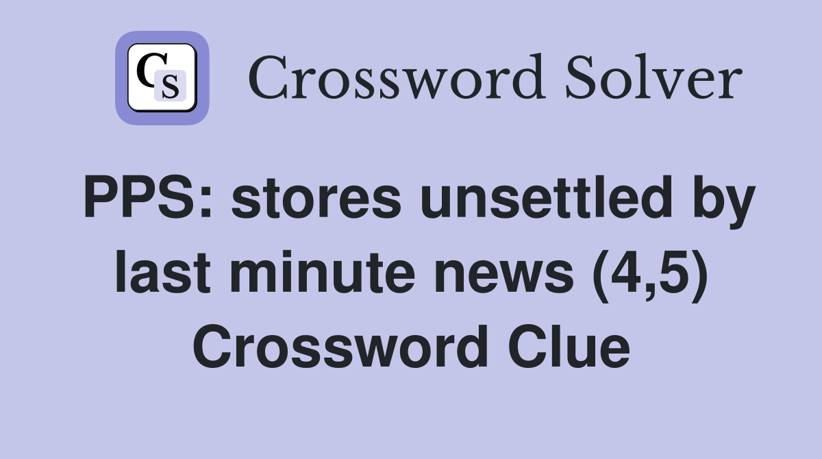 PPS: stores unsettled by last minute news (4,5) Crossword Clue